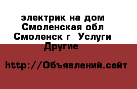 электрик на дом - Смоленская обл., Смоленск г. Услуги » Другие   